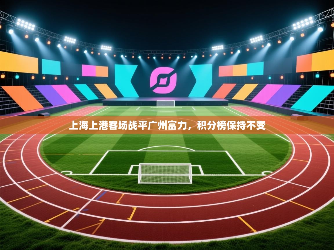 上海上港客场战平广州富力,积分榜保持不变 第2张